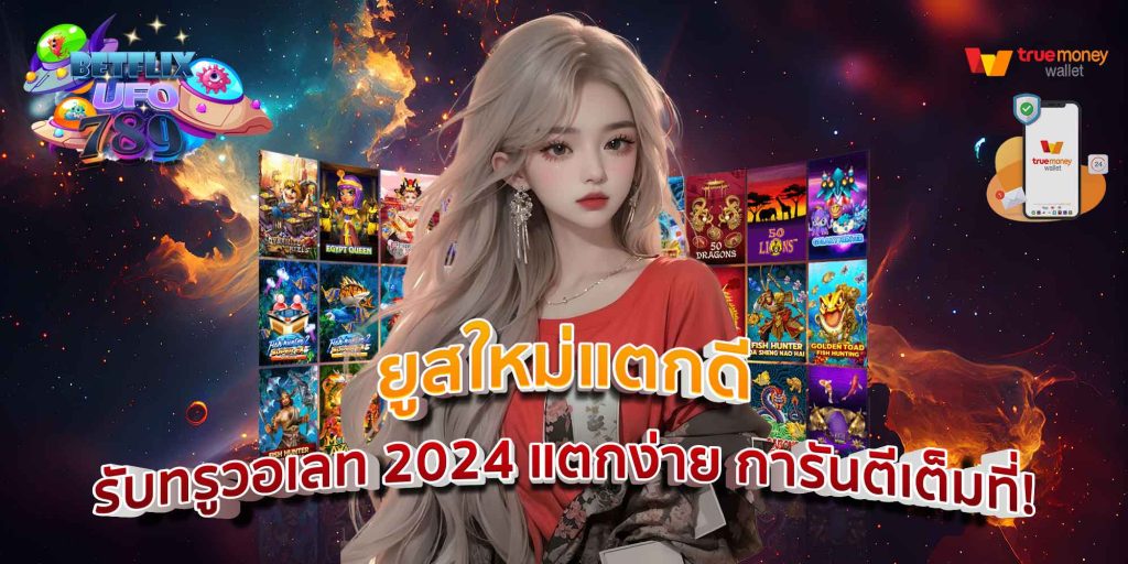 ยูสใหม่แตกดี รับทรูวอเลท 2024 แตกง่าย การันตีเต็มที่!